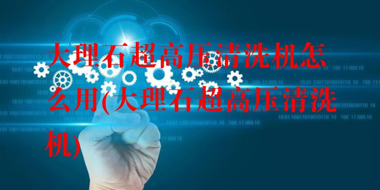 大理石超高压清洗机怎么用